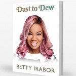 10 THINGS TO LEARN FROM BETTY IRABOR’S BOOK, ‘DUST TO DEW’