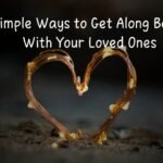 3 Simple Ways to Get Along Better With Your Loved Ones