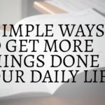 8 SIMPLE WAYS TO GET MORE THINGS DONE IN YOUR DAILY LIFE
